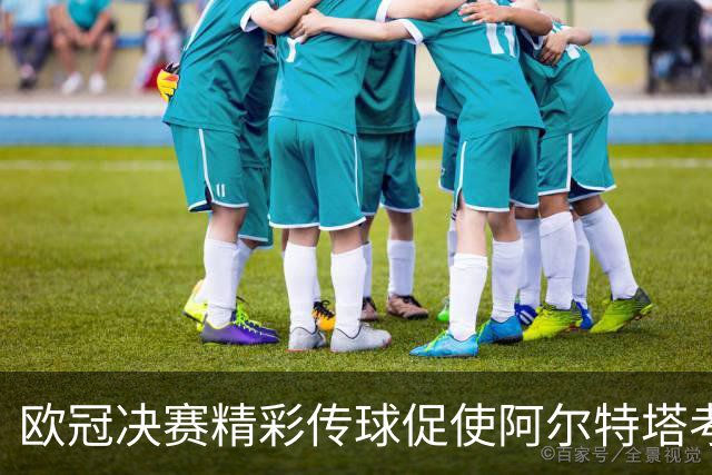 欧冠决赛精彩传球促使阿尔特塔考虑出售马丁内利