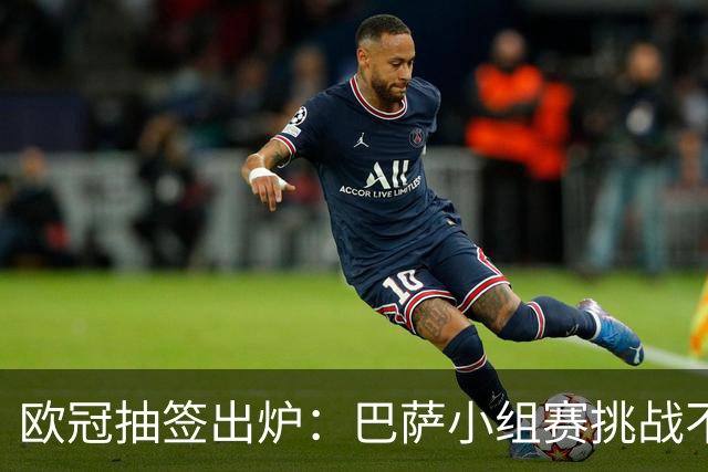 欧冠抽签出炉：巴萨小组赛挑战不小
