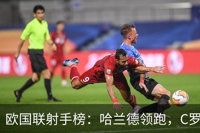 欧国联射手榜：哈兰德领跑，C罗与米特洛维奇紧随其后