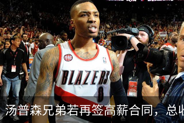 汤普森兄弟若再签高薪合同，总收入或超10亿