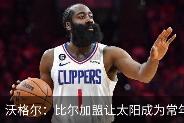 沃格尔：比尔加盟让太阳成为常年夺冠热门