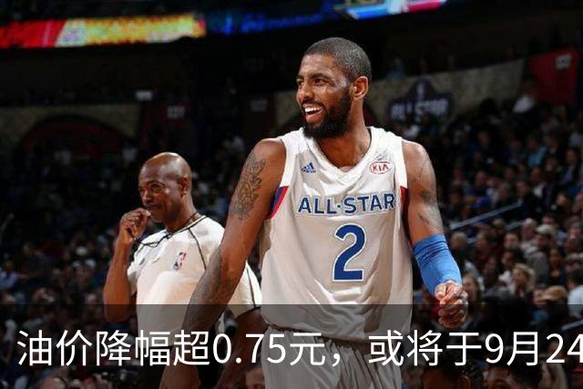油价降幅超0.75元，或将于9月24日迎来新一轮上涨