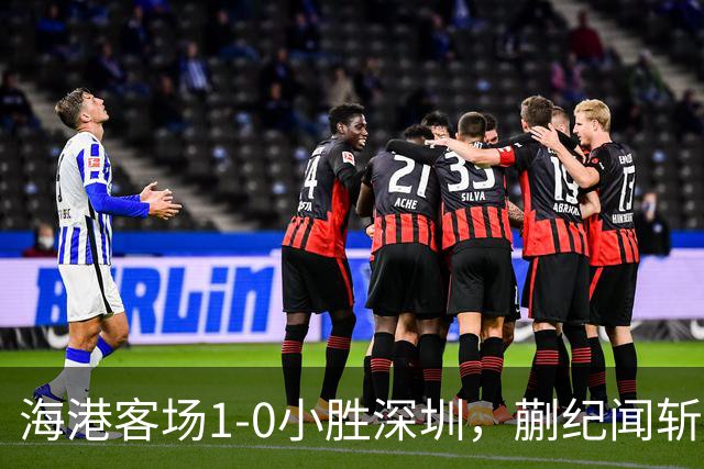 海港客场1-0小胜深圳，蒯纪闻斩获中超首球