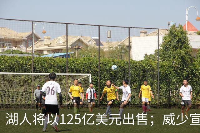 湖人将以125亿美元出售；威少宣布退役，新赛季赛程出炉