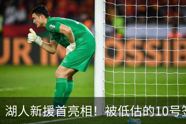 湖人新援首亮相！被低估的10号签约引发关注