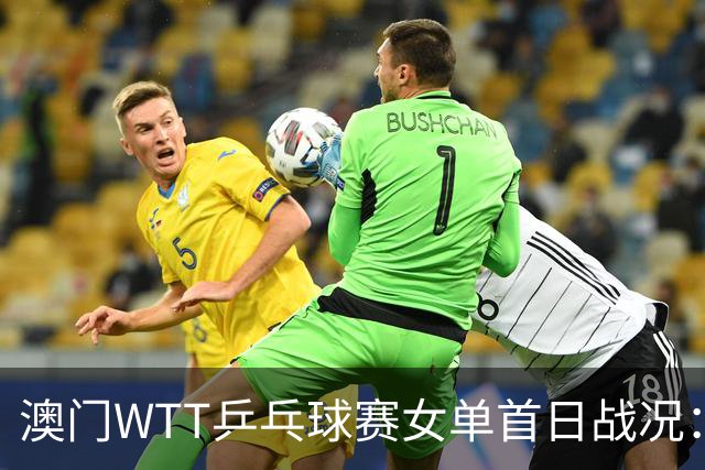 澳门WTT乒乓球赛女单首日战况：国乒与日队表现出色