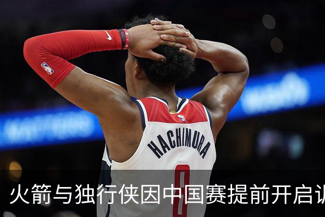 火箭与独行侠因中国赛提前开启训练营