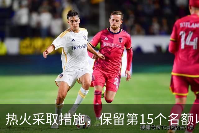 热火采取措施，保留第15个名额以待补强机会