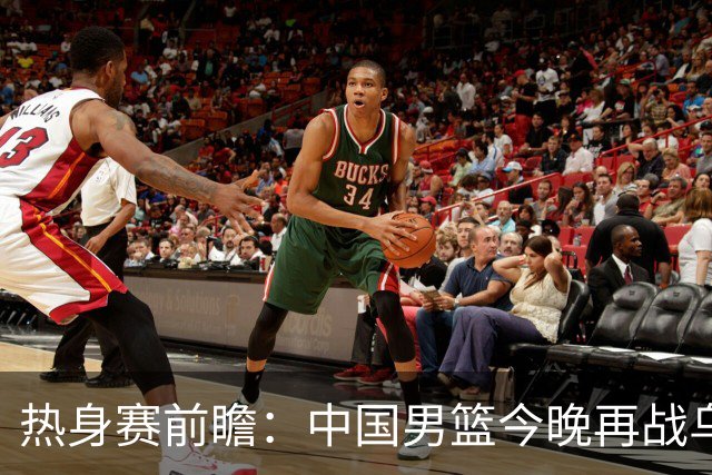 热身赛前瞻：中国男篮今晚再战乌拉圭，外线能否延续成关键