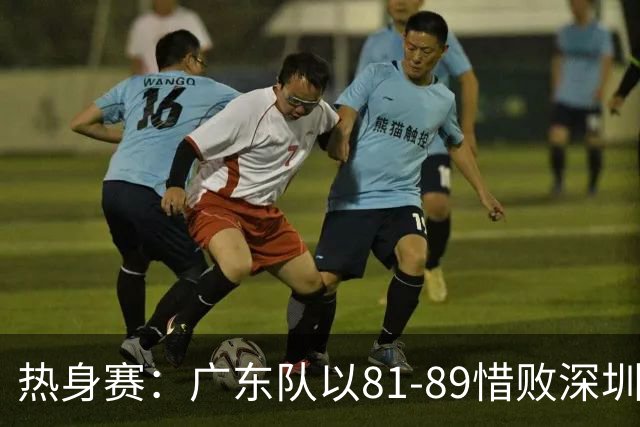 热身赛：广东队以81-89惜败深圳队