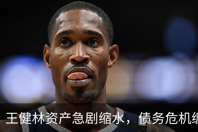 王健林资产急剧缩水，债务危机缠身