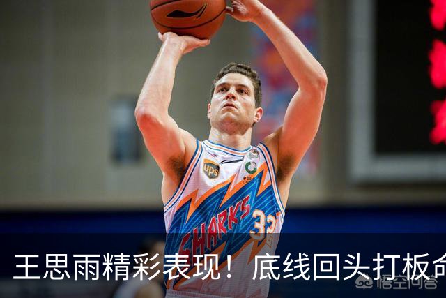 王思雨精彩表现！底线回头打板命中助队稳住局势
