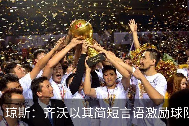 琼斯：齐沃以其简短言语激励球队，管理出色