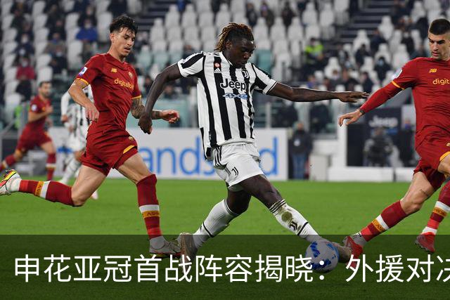 申花亚冠首战阵容揭晓：外援对决成焦点
