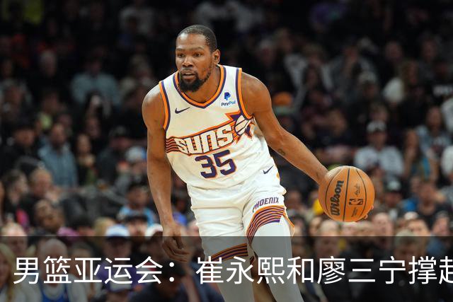 男篮亚运会：崔永熙和廖三宁撑起全队得分