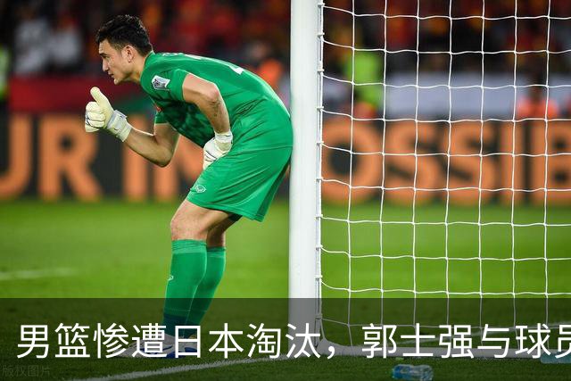 男篮惨遭日本淘汰，郭士强与球员直面挑战