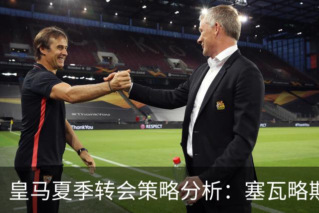 皇马夏季转会策略分析：塞瓦略斯优雅重返贝蒂斯