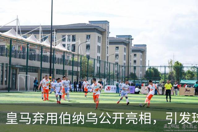 皇马弃用伯纳乌公开亮相，引发球迷与评论员不满