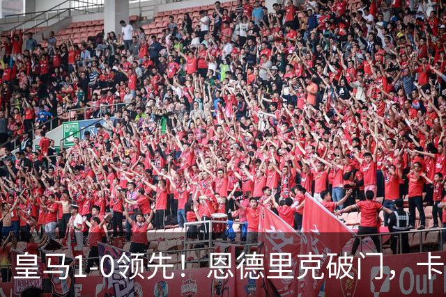 皇马1-0领先！恩德里克破门，卡雷拉斯助攻