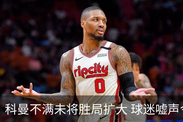 科曼不满未将胜局扩大 球迷嘘声令其恼火