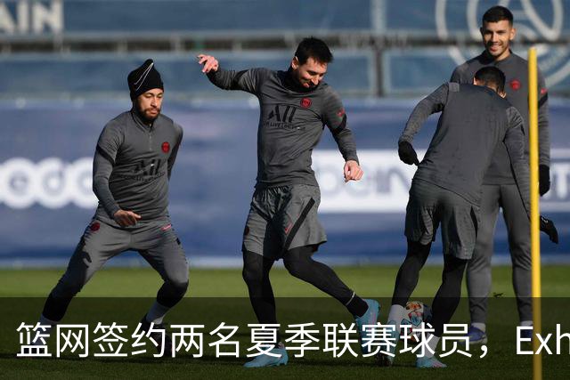 篮网签约两名夏季联赛球员，Exhibit 10合同可得高额奖金