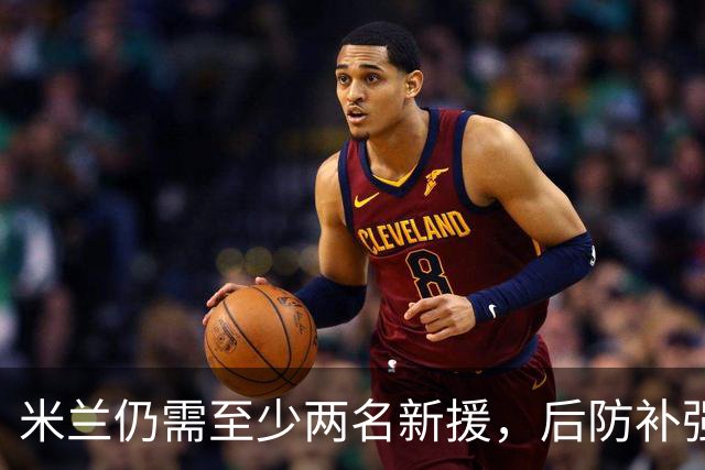 米兰仍需至少两名新援，后防补强刻不容缓