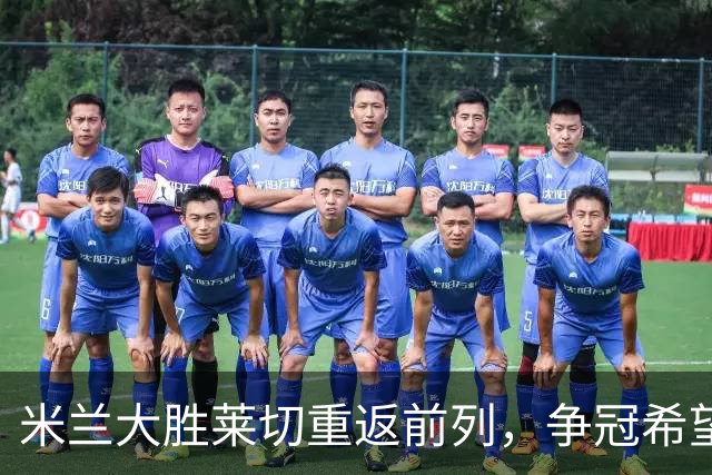 米兰大胜莱切重返前列，争冠希望仍存
