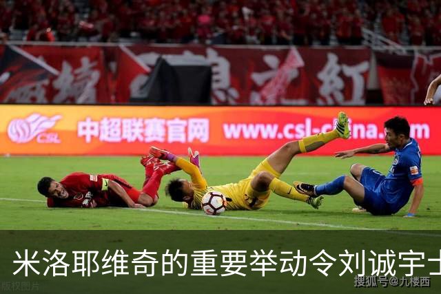 米洛耶维奇的重要举动令刘诚宇士气高涨
