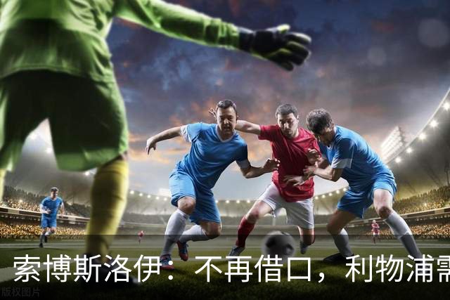 索博斯洛伊：不再借口，利物浦需迅速争取胜利