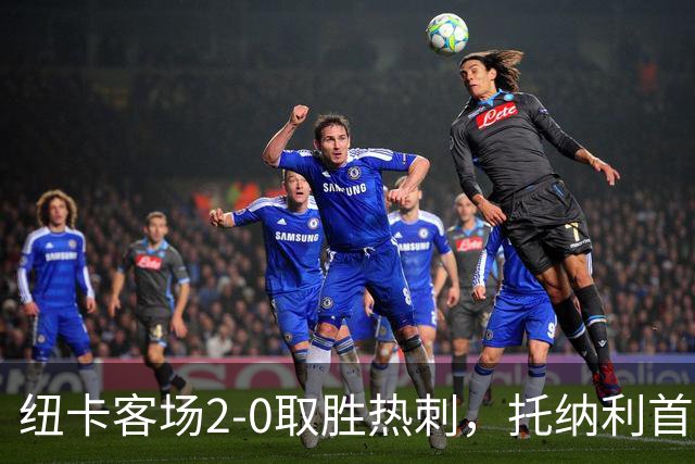 纽卡客场2-0取胜热刺，托纳利首战旧主遭球迷嘲讽