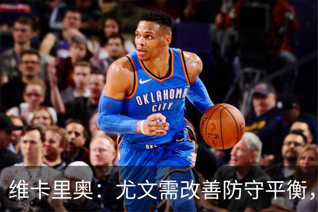 维卡里奥：尤文需改善防守平衡，避免不断解释失利