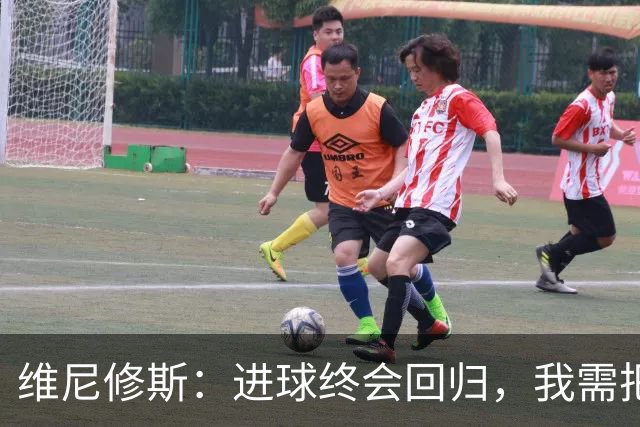 维尼修斯：进球终会回归，我需把握机会