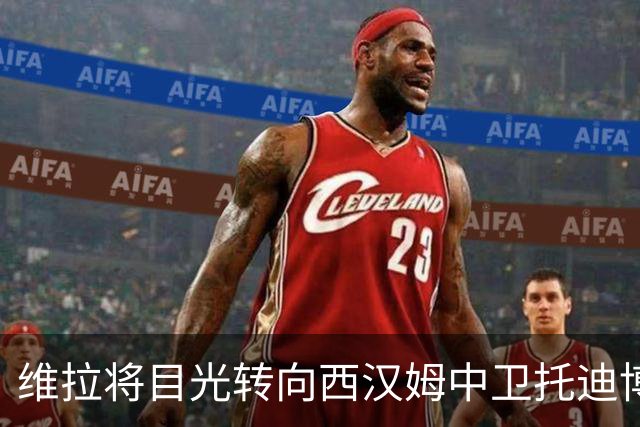 维拉将目光转向西汉姆中卫托迪博