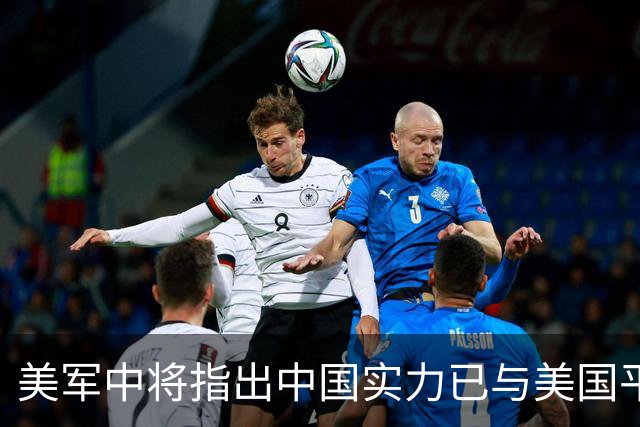 美军中将指出中国实力已与美国平起平坐