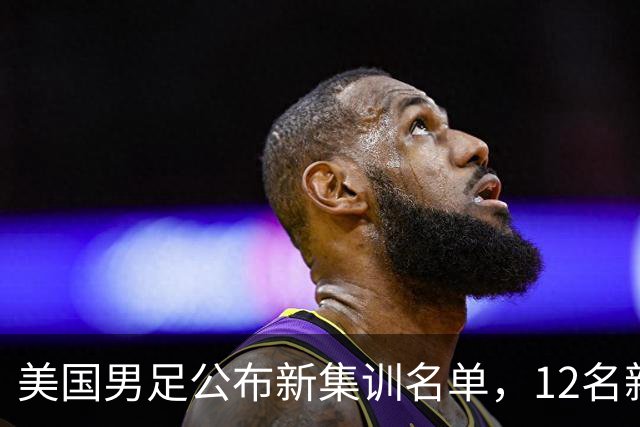 美国男足公布新集训名单，12名新秀入选