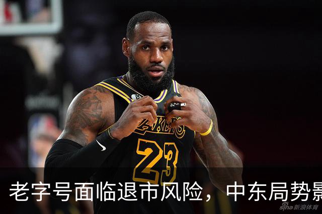 老字号面临退市风险，中东局势影响油价与股市