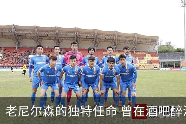 老尼尔森的独特任命 曾在酒吧醉酒时宣告我为队长