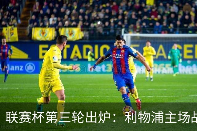 联赛杯第三轮出炉：利物浦主场战热刺，曼城主场迎诺维奇