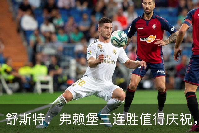 舒斯特：弗赖堡三连胜值得庆祝，但未来仍需努力