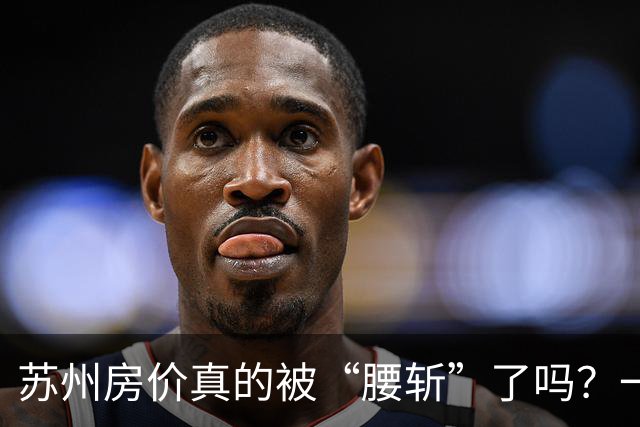 苏州房价真的被“腰斩”了吗？一图看清真相