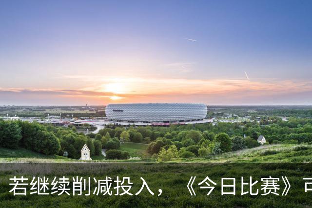 若继续削减投入，《今日比赛》可能重蹈覆辙