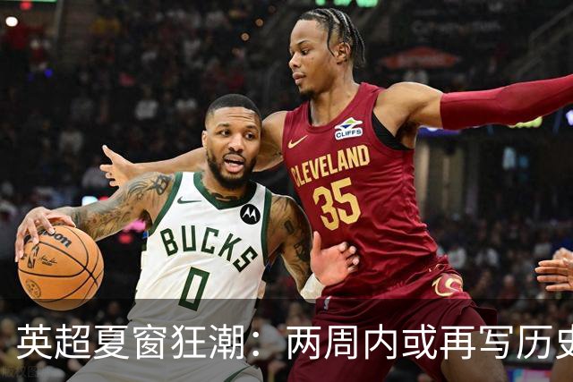 英超夏窗狂潮：两周内或再写历史新高