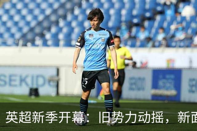 英超新季开幕：旧势力动摇，新面孔登场