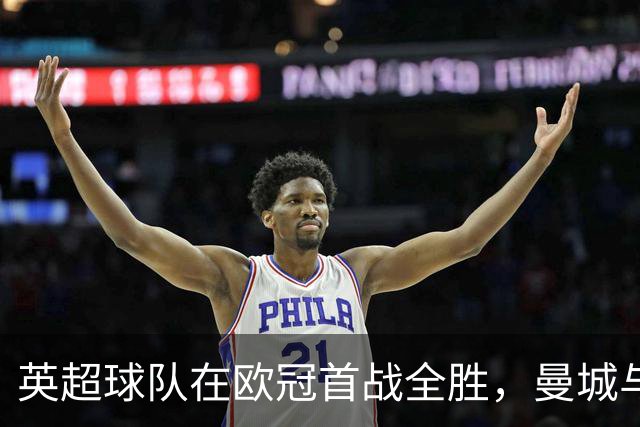英超球队在欧冠首战全胜，曼城与维拉表现出色