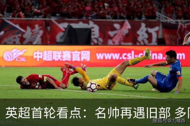 英超首轮看点：名帅再遇旧部 多队新援受检验