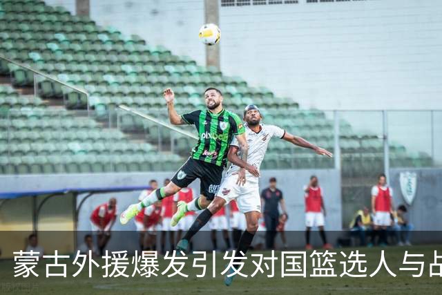 蒙古外援爆发引发对国篮选人与战术的质疑