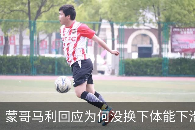蒙哥马利回应为何没换下体能下滑的曹永竞