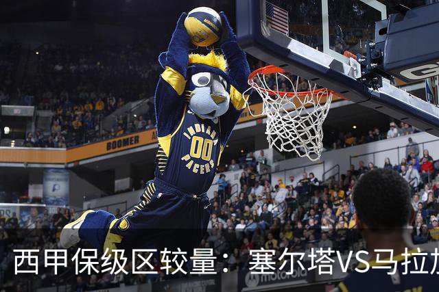 西甲保级区较量：塞尔塔VS马拉加的关键之战