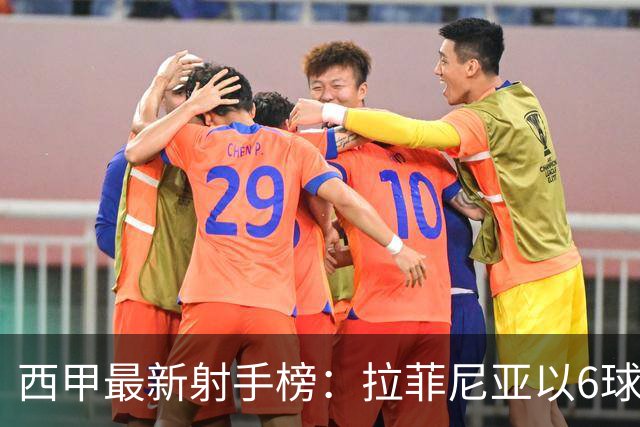 西甲最新射手榜：拉菲尼亚以6球领先，众星紧随其后