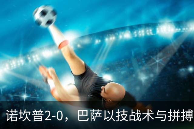 诺坎普2-0，巴萨以技战术与拼搏开启完美开局